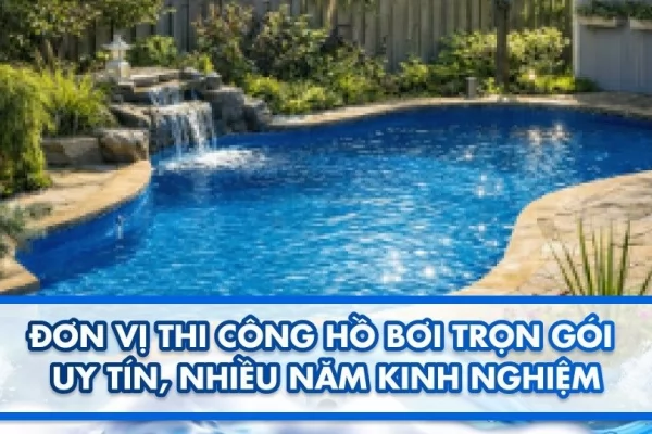 Đơn vị thi công hồ bơi trọn gói uy tín, nhiều năm kinh nghiệm